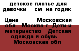 детское платье для девочки 80 см. на годик › Цена ­ 350 - Московская обл., Москва г. Дети и материнство » Детская одежда и обувь   . Московская обл.